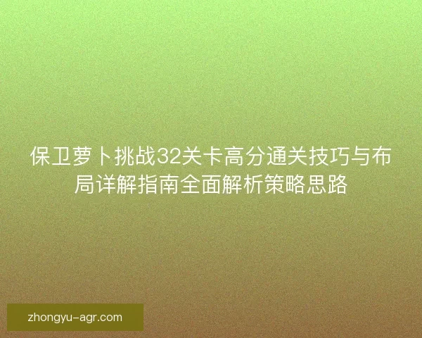 保卫萝卜挑战32关卡高分通关技巧与布局详解指南全面解析策略思路