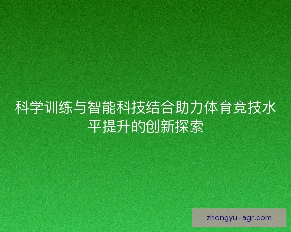 科学训练与智能科技结合助力体育竞技水平提升的创新探索