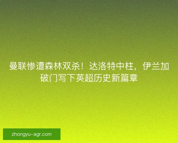 曼联惨遭森林双杀！达洛特中柱，伊兰加破门写下英超历史新篇章