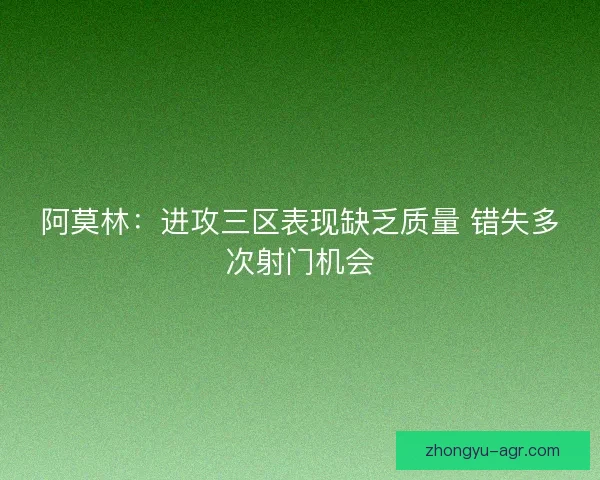 阿莫林：进攻三区表现缺乏质量 错失多次射门机会