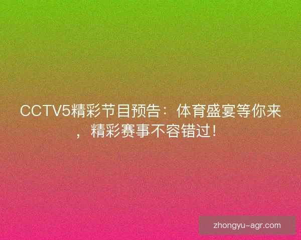 CCTV5精彩节目预告：体育盛宴等你来，精彩赛事不容错过！