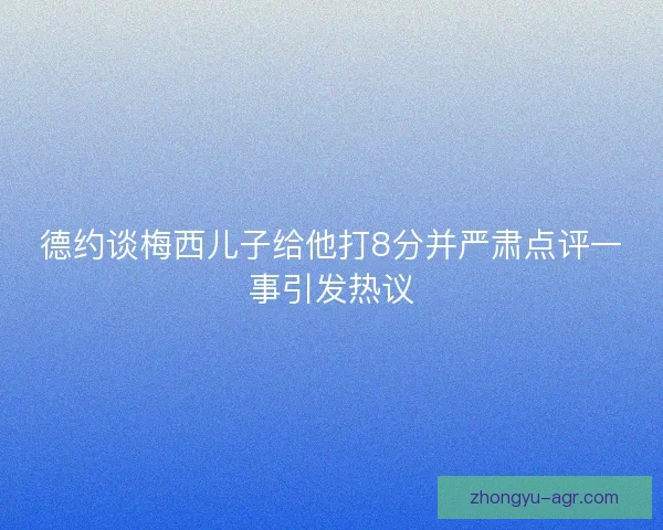 德约谈梅西儿子给他打8分并严肃点评一事引发热议