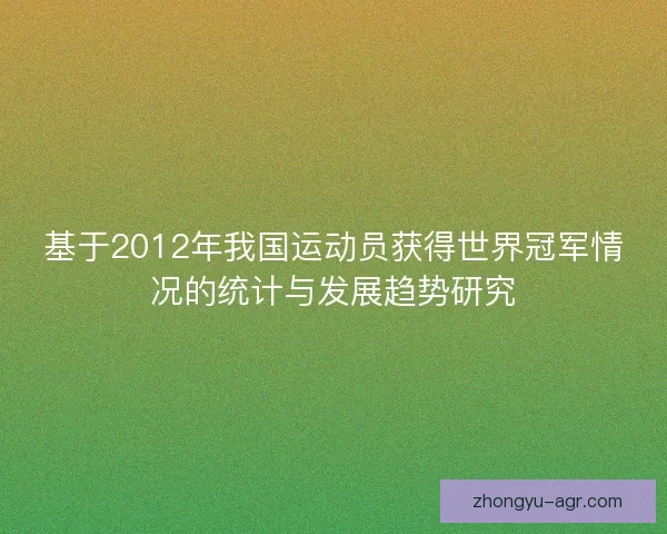 基于2012年我国运动员获得世界冠军情况的统计与发展趋势研究
