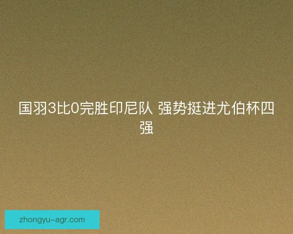 国羽3比0完胜印尼队 强势挺进尤伯杯四强
