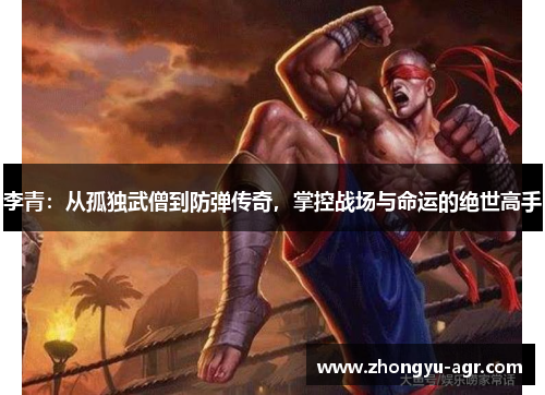 李青：从孤独武僧到防弹传奇，掌控战场与命运的绝世高手